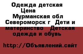 Одежда детская  › Цена ­ 50-300 - Мурманская обл., Североморск г. Дети и материнство » Детская одежда и обувь   